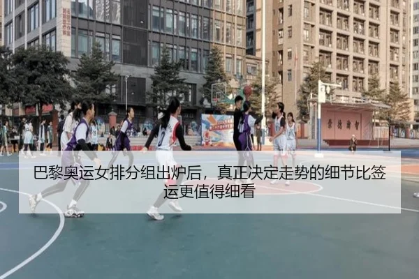 巴黎奥运女排分组出炉后，真正决定走势的细节比签运更值得细看